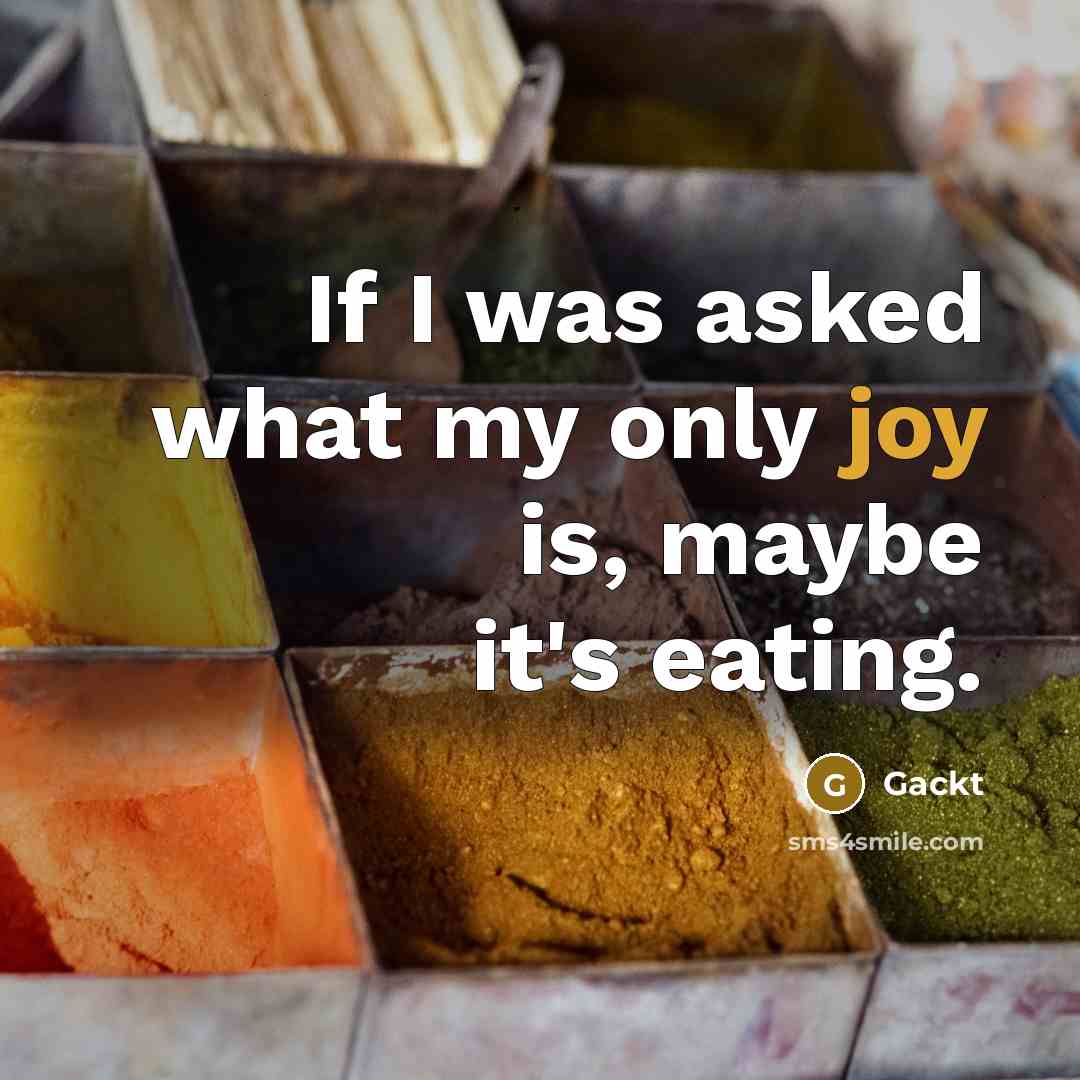 “If I was asked what my only joy is, maybe it's eating.” quote by Gackt
