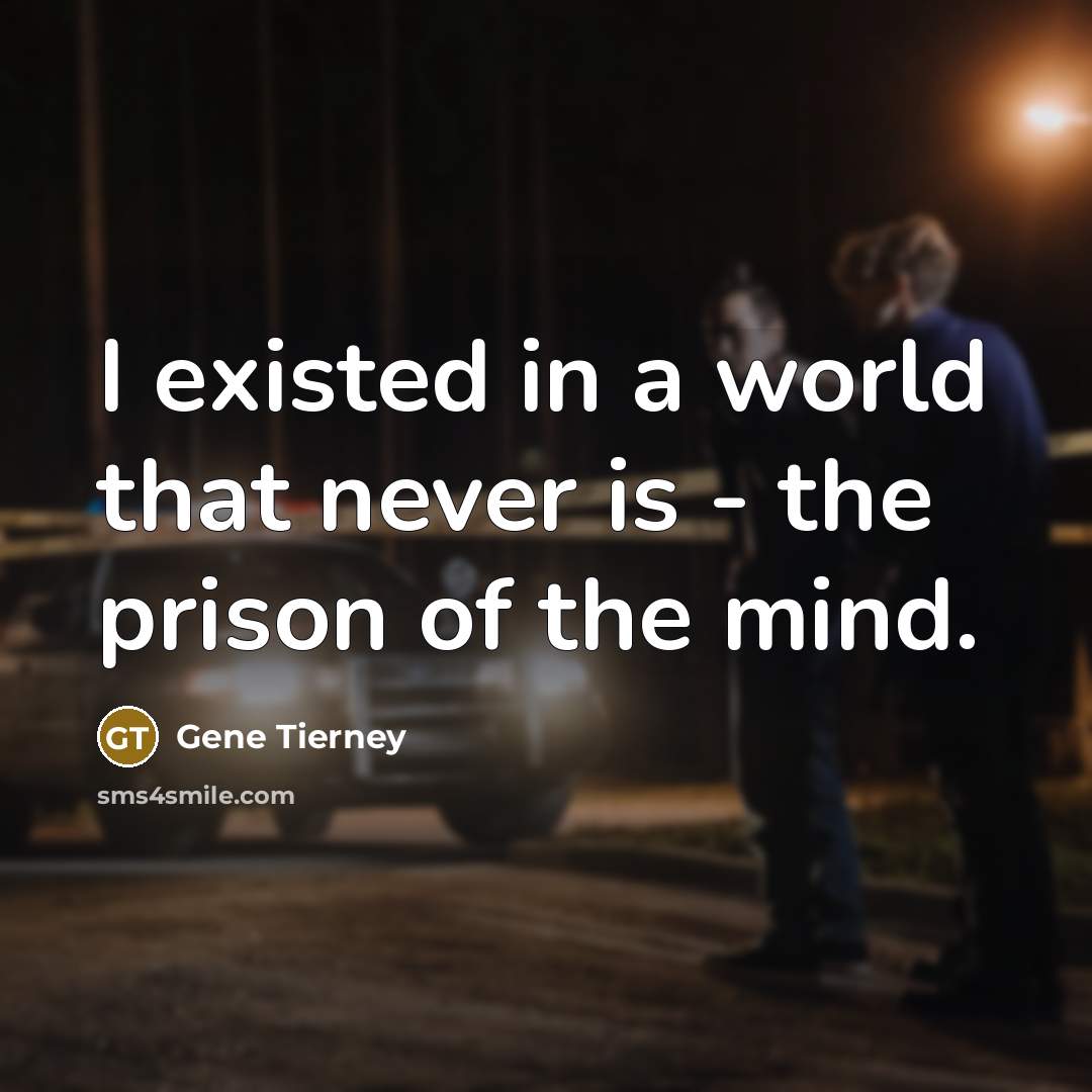 “I existed in a world that never is - the prison of the mind.” quote by Gene Tierney