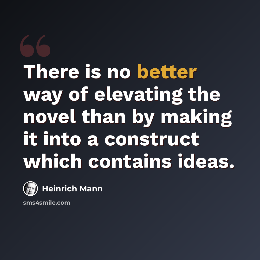 “There is no better way of elevating the novel than by making it into a construct which contains ideas.” quote by Heinrich Mann