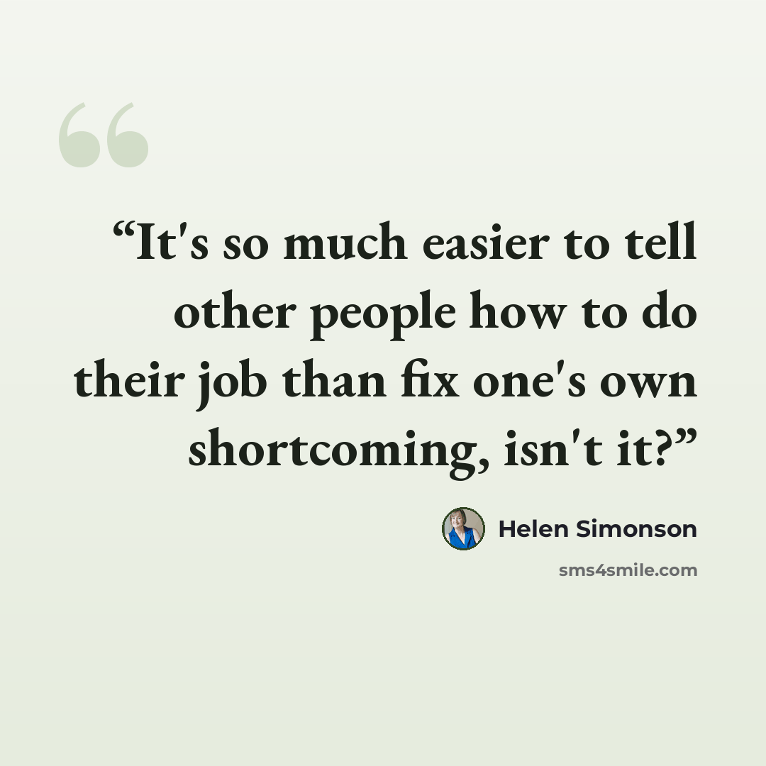 “It's so much easier to tell other people how to do their job than fix one's own shortcoming, isn't it?” quote by Helen Simonson