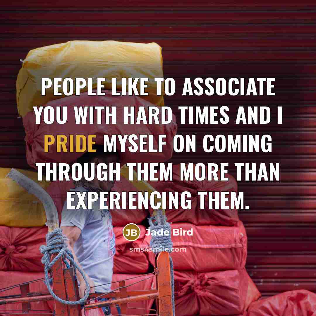 “People like to associate you with hard times and I pride myself on coming through them more than experiencing them.” quote by Jade Bird