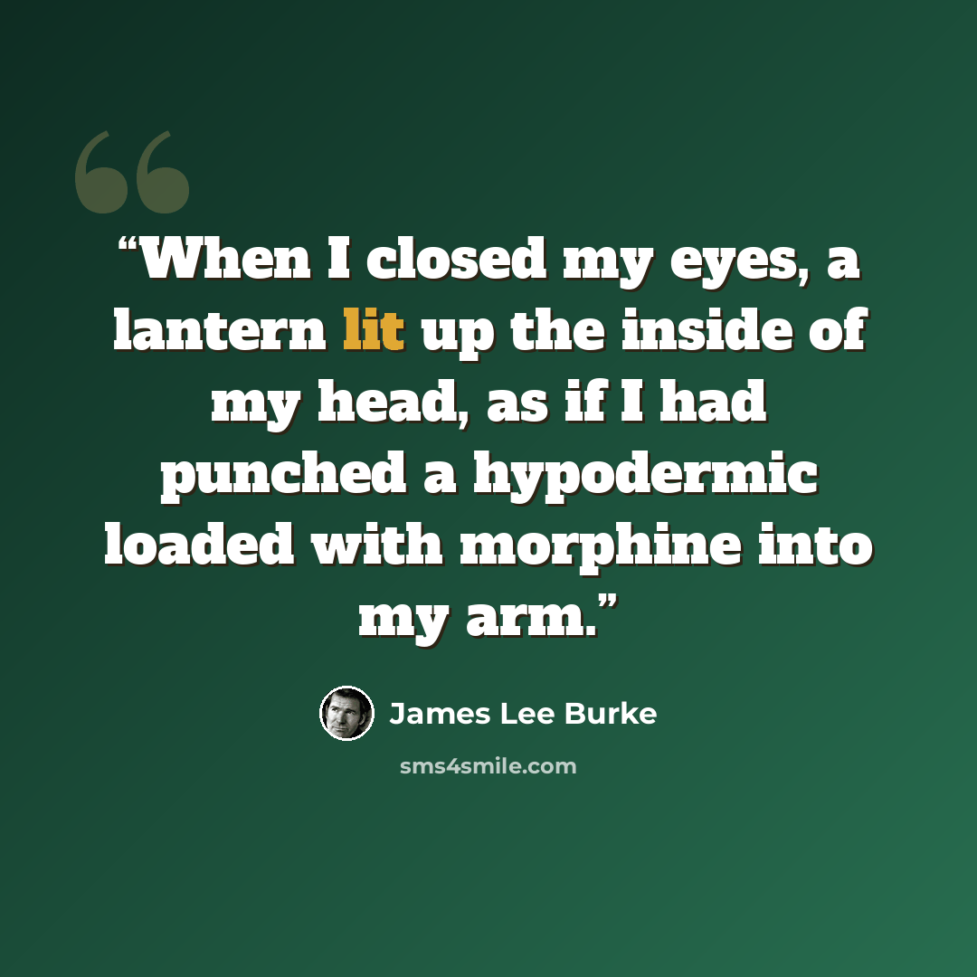 “When I closed my eyes, a lantern lit up the inside of my head, as if I had punched a hypodermic loaded with morphine into my arm.” quote by James Lee Burke