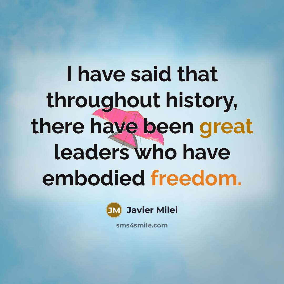 “I have said that throughout history, there have been great leaders who have embodied freedom.” quote by Javier Milei