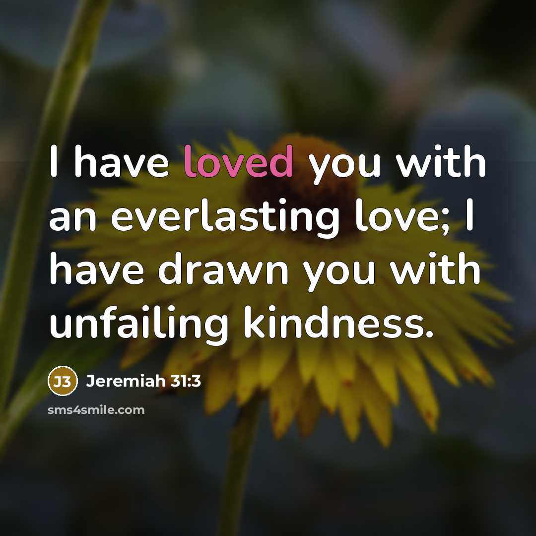 “I have loved you with an everlasting love; I have drawn you with unfailing kindness.” quote by Jeremiah 31:3