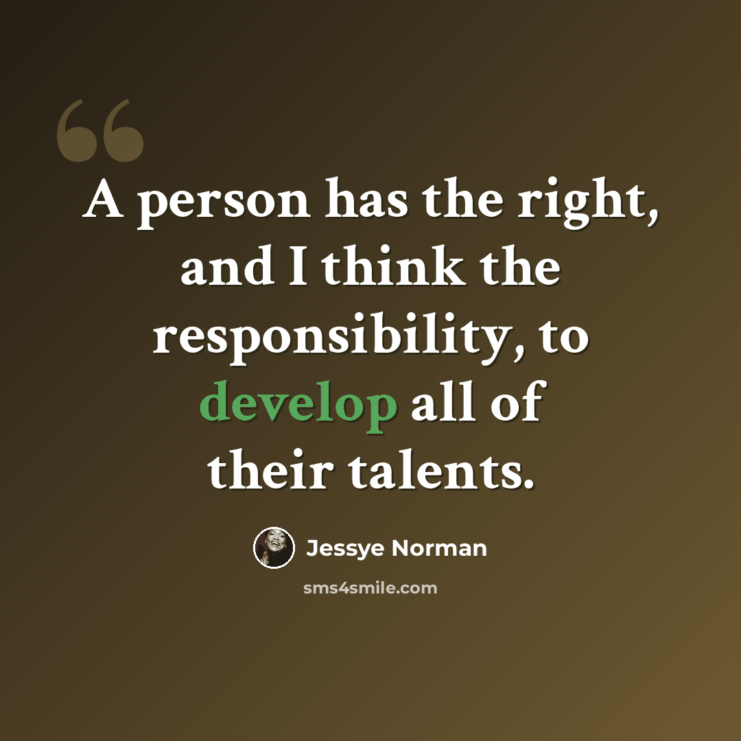“A person has the right, and I think the responsibility, to develop all of their talents.” quote by Jessye Norman