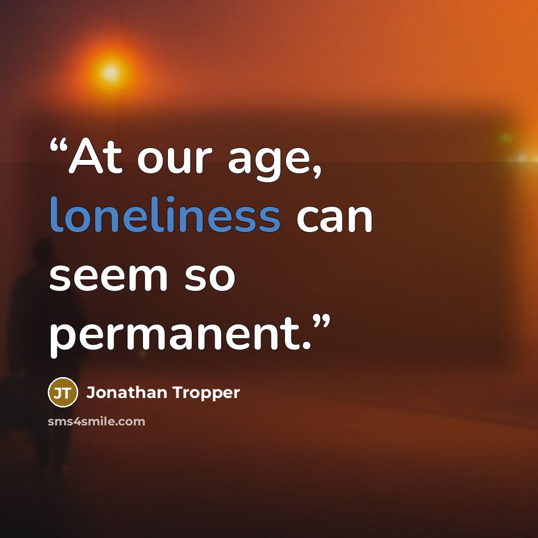 “At our age, loneliness can seem so permanent.” quote by Jonathan Tropper