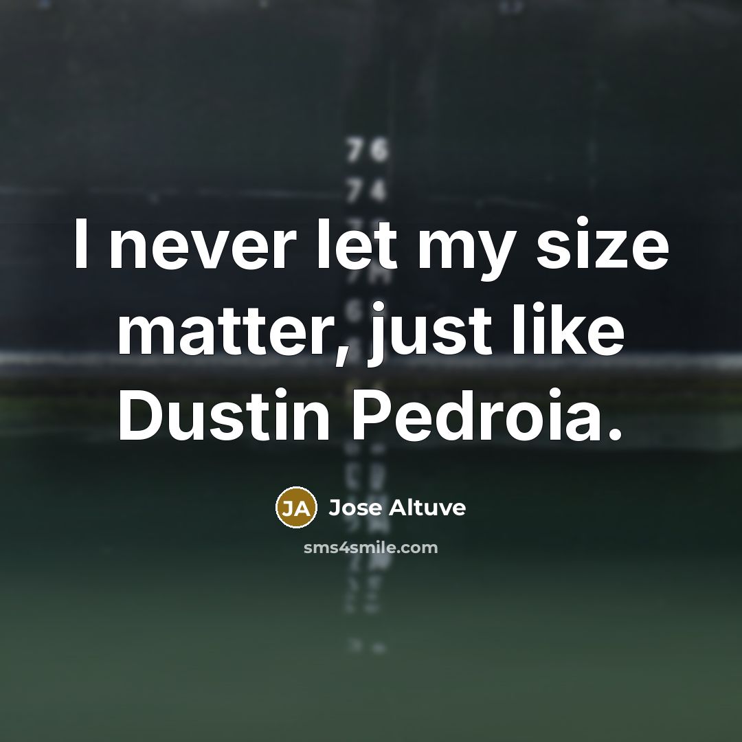 “I never let my size matter, just like Dustin Pedroia.” quote by Jose Altuve