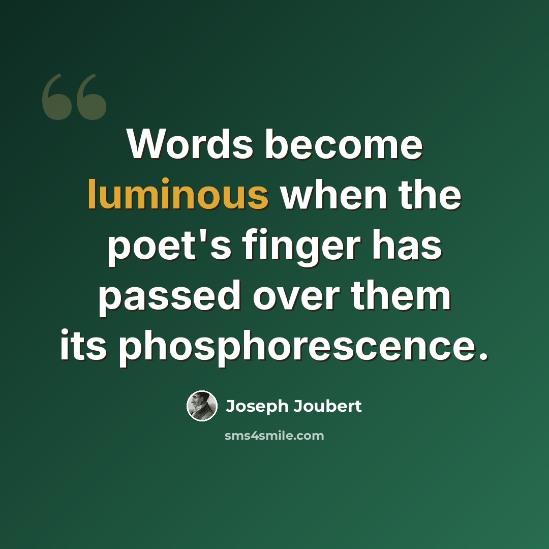 “Words become luminous when the poet's finger has passed over them its phosphorescence.” quote by Joseph Joubert