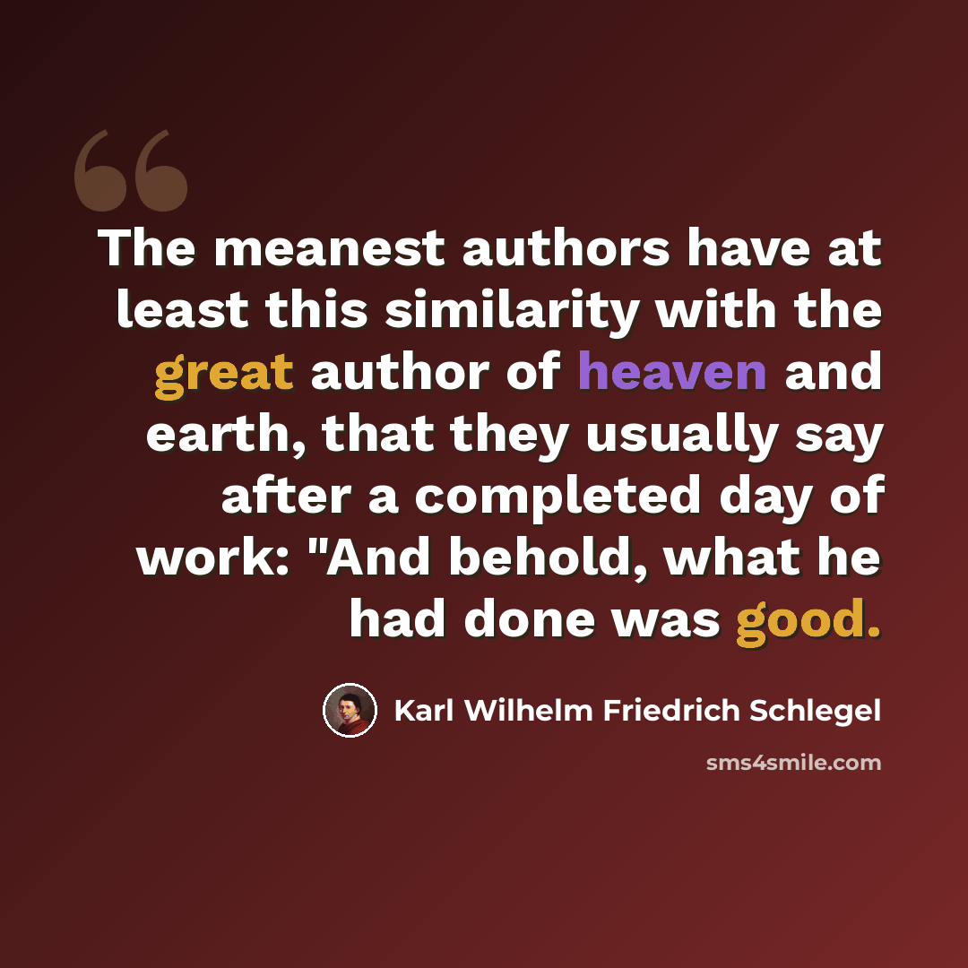 “The meanest authors have at least this similarity with the great author of heaven and earth, that they usually say after a completed day of work: "And behold, what he had done was good.” quote by Karl Wilhelm Friedrich Schlegel