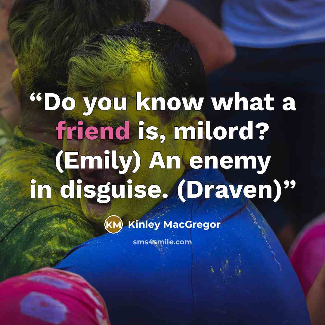 “Do you know what a friend is, milord? (Emily) An enemy in disguise. (Draven)” quote by Kinley MacGregor