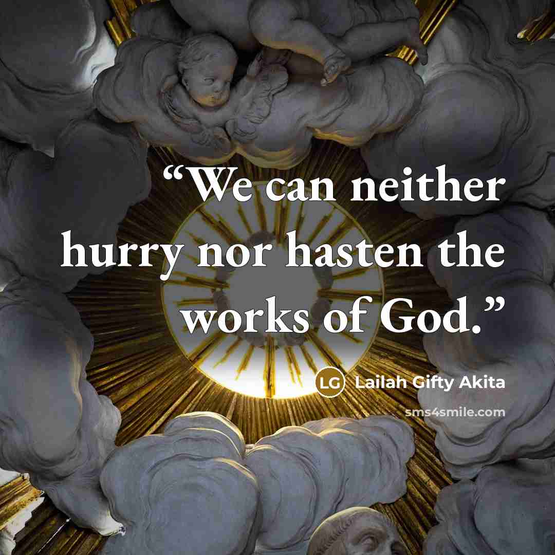 “We can neither hurry nor hasten the works of God.” quote by Lailah Gifty Akita