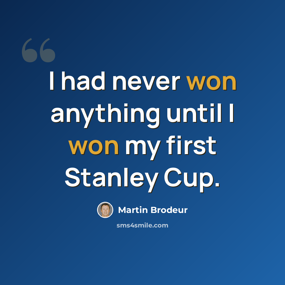 “I had never won anything until I won my first Stanley Cup.” quote by Martin Brodeur