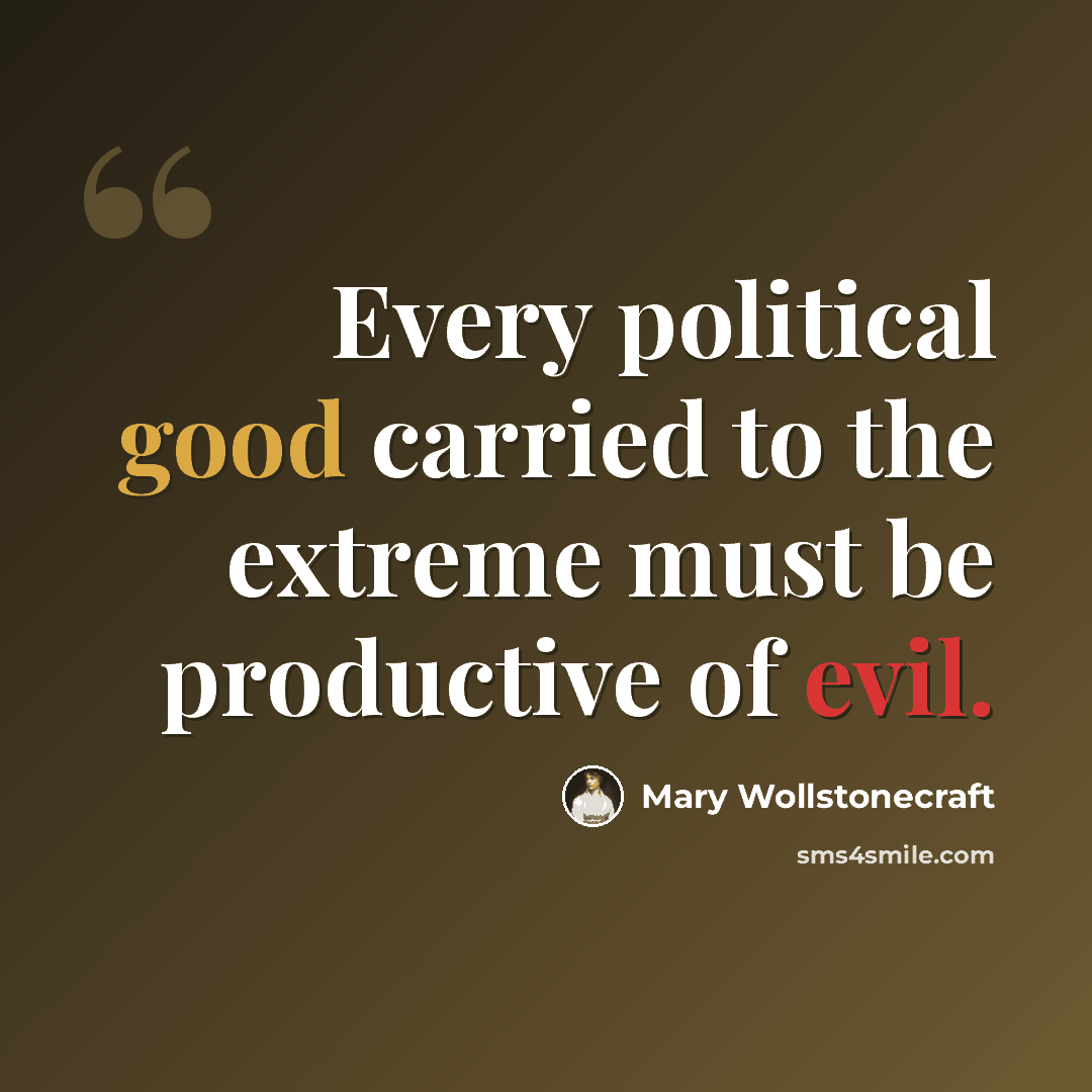 “Every political good carried to the extreme must be productive of evil.” quote by Mary Wollstonecraft