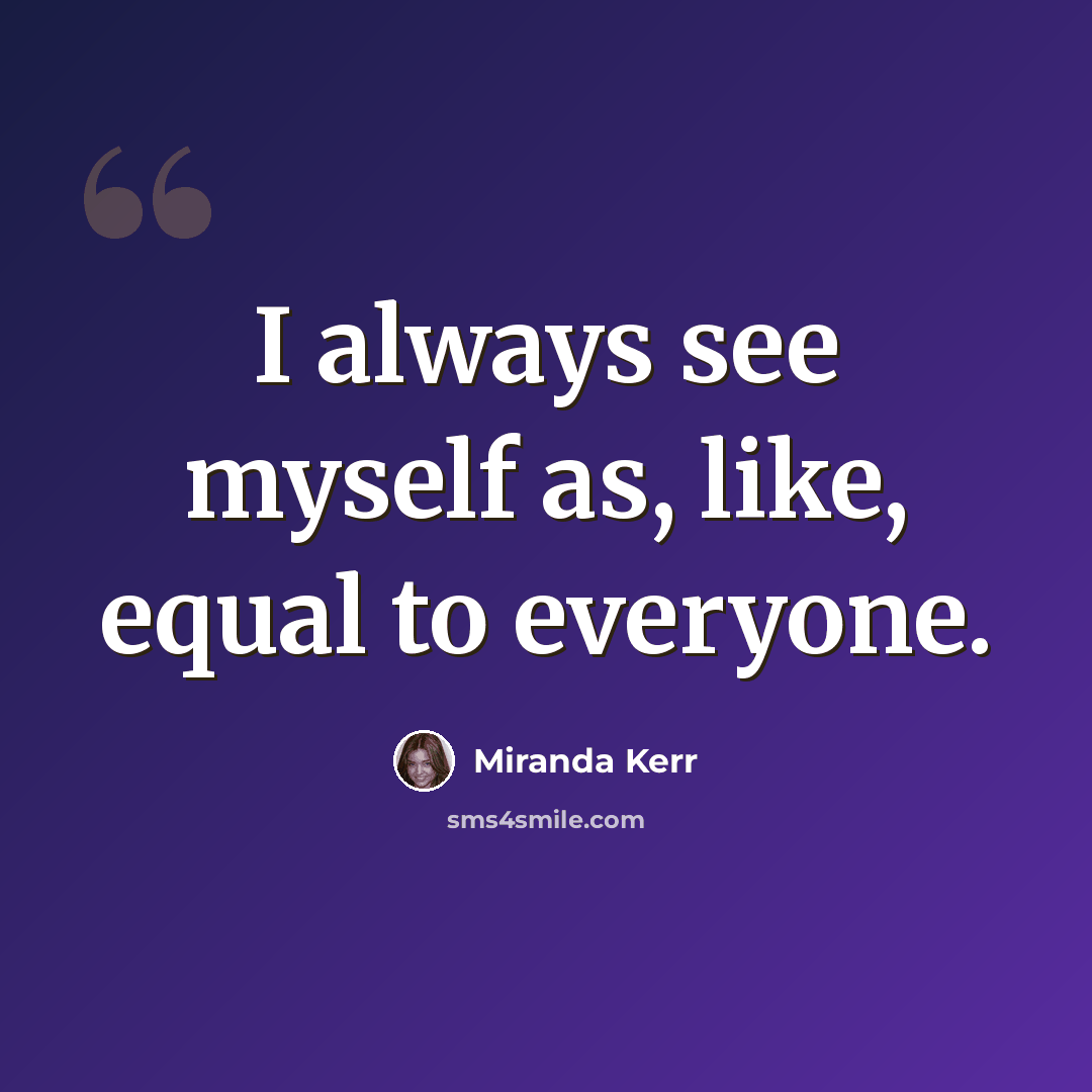“I always see myself as, like, equal to everyone.” quote by Miranda Kerr