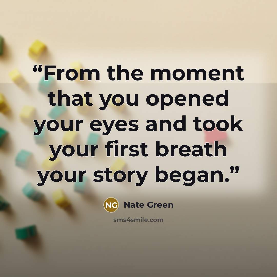 “From the moment that you opened your eyes and took your first breath your story began.” quote by Nate Green