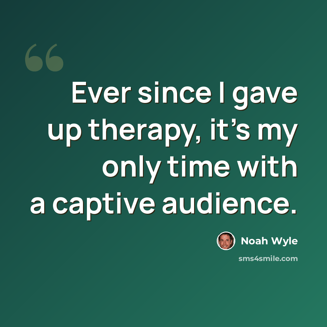 “Ever since I gave up therapy, it's my only time with a captive audience.” quote by Noah Wyle