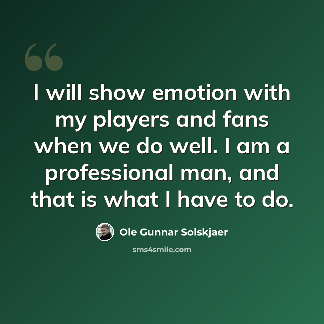 “I will show emotion with my players and fans when we do well. I am a professional man, and that is what I have to do.” quote by Ole Gunnar Solskjaer