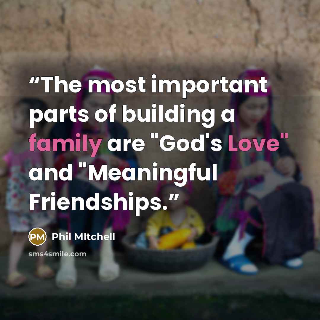 “The most important parts of building a family are "God's Love" and "Meaningful Friendships.” quote by Phil Mitchell