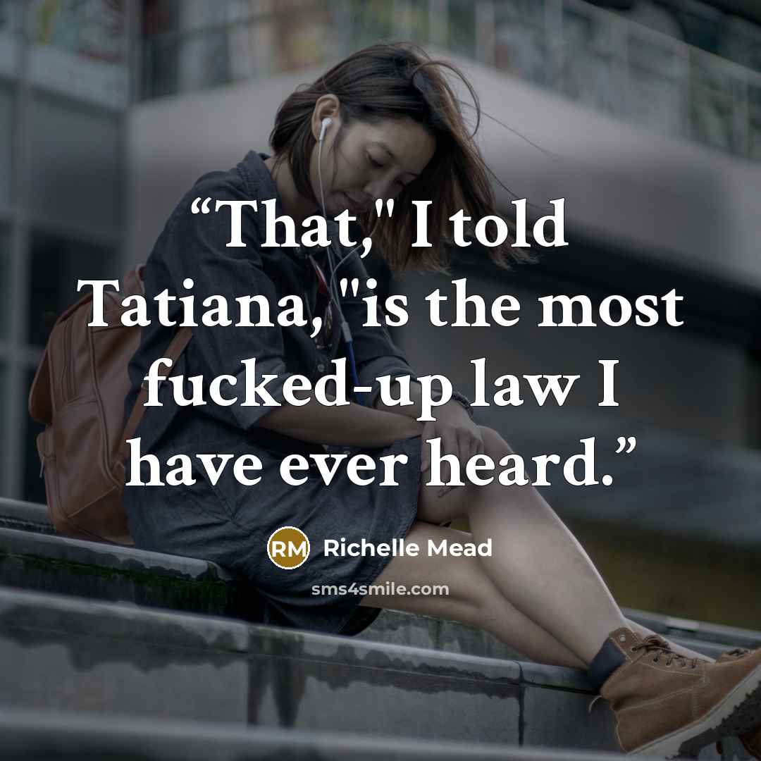“That," I told Tatiana, "is the most fucked-up law I have ever heard.” quote by Richelle Mead
