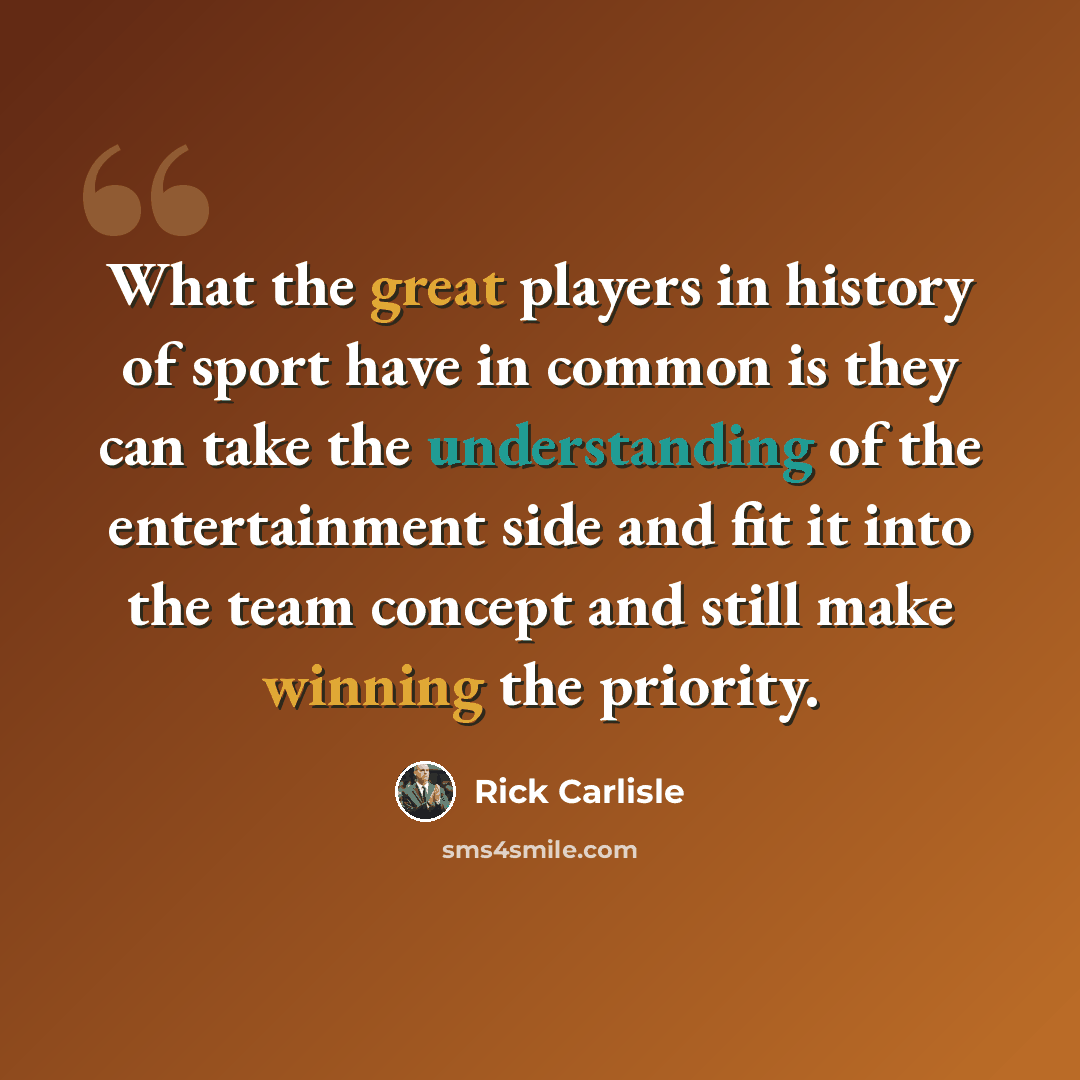 “What the great players in history of sport have in common is they can take the understanding of the entertainment side and fit it into the team concept and still make winning the priority.” quote by Rick Carlisle