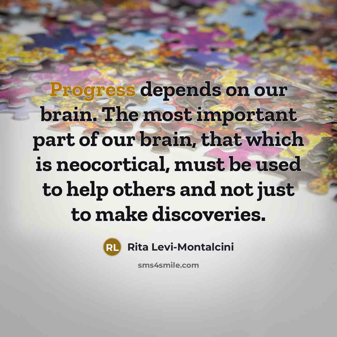 “Progress depends on our brain. The most important part of our brain, that which is neocortical, must be used to help others and not just to make discoveries.” quote by Rita Levi-Montalcini