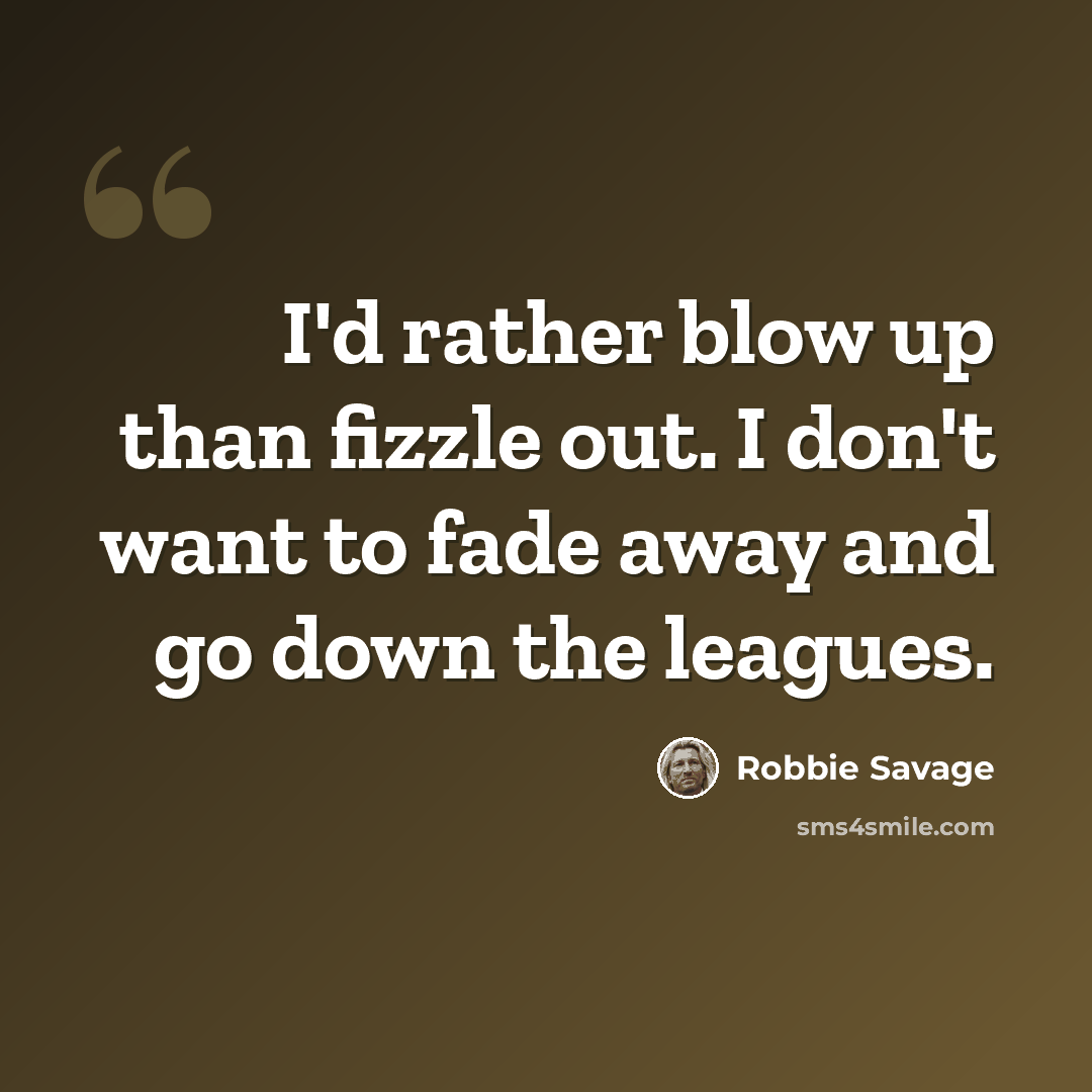 “I'd rather blow up than fizzle out. I don't want to fade away and go down the leagues.” quote by Robbie Savage