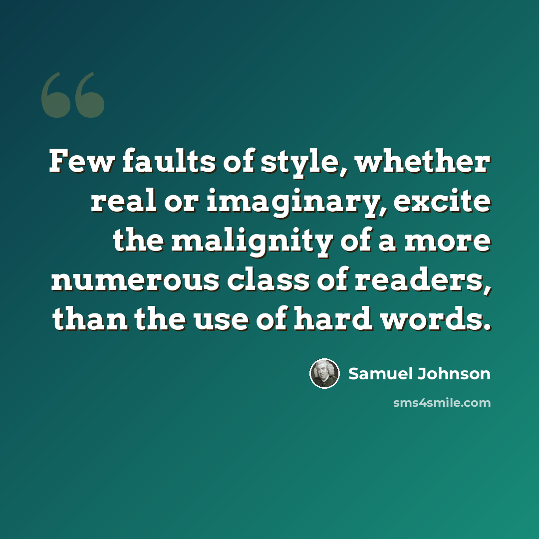 “Few faults of style, whether real or imaginary, excite the malignity of a more numerous class of readers, than the use of hard words.” quote by Samuel Johnson