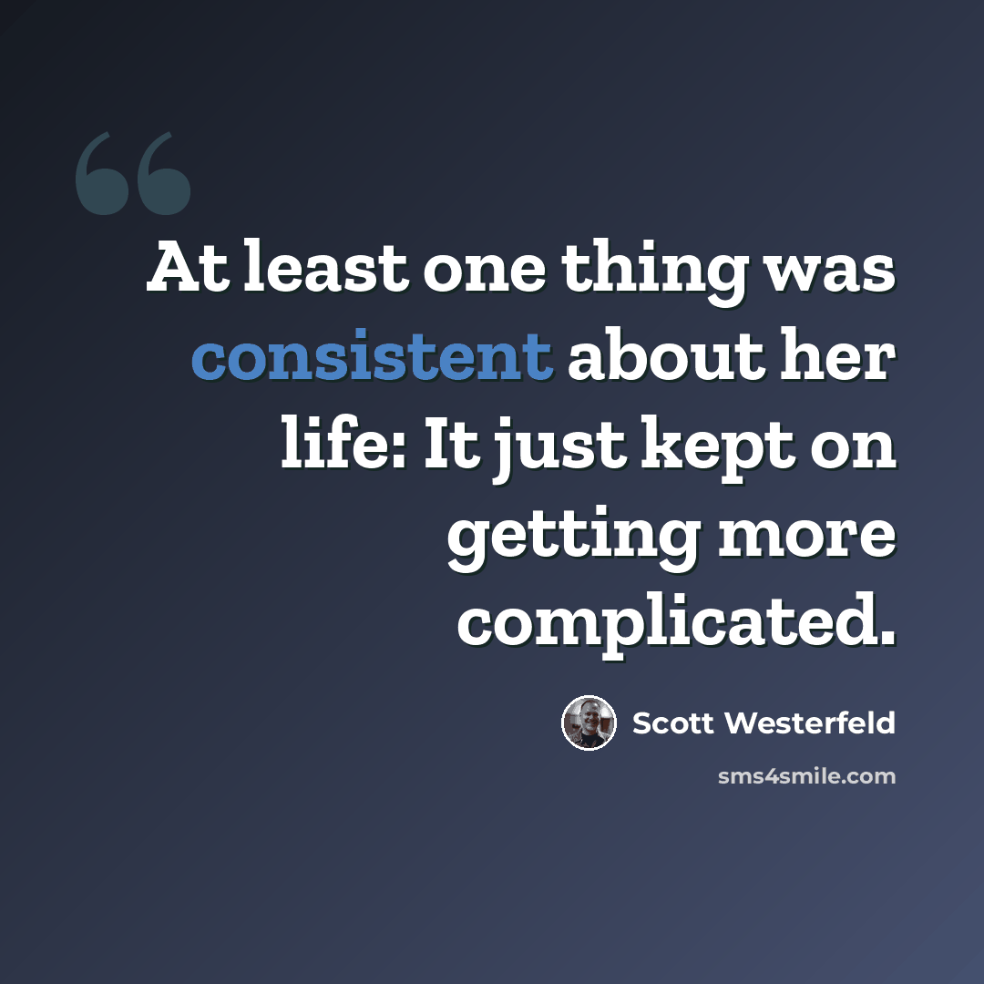 “At least one thing was consistent about her life: It just kept on getting more complicated.” quote by Scott Westerfeld
