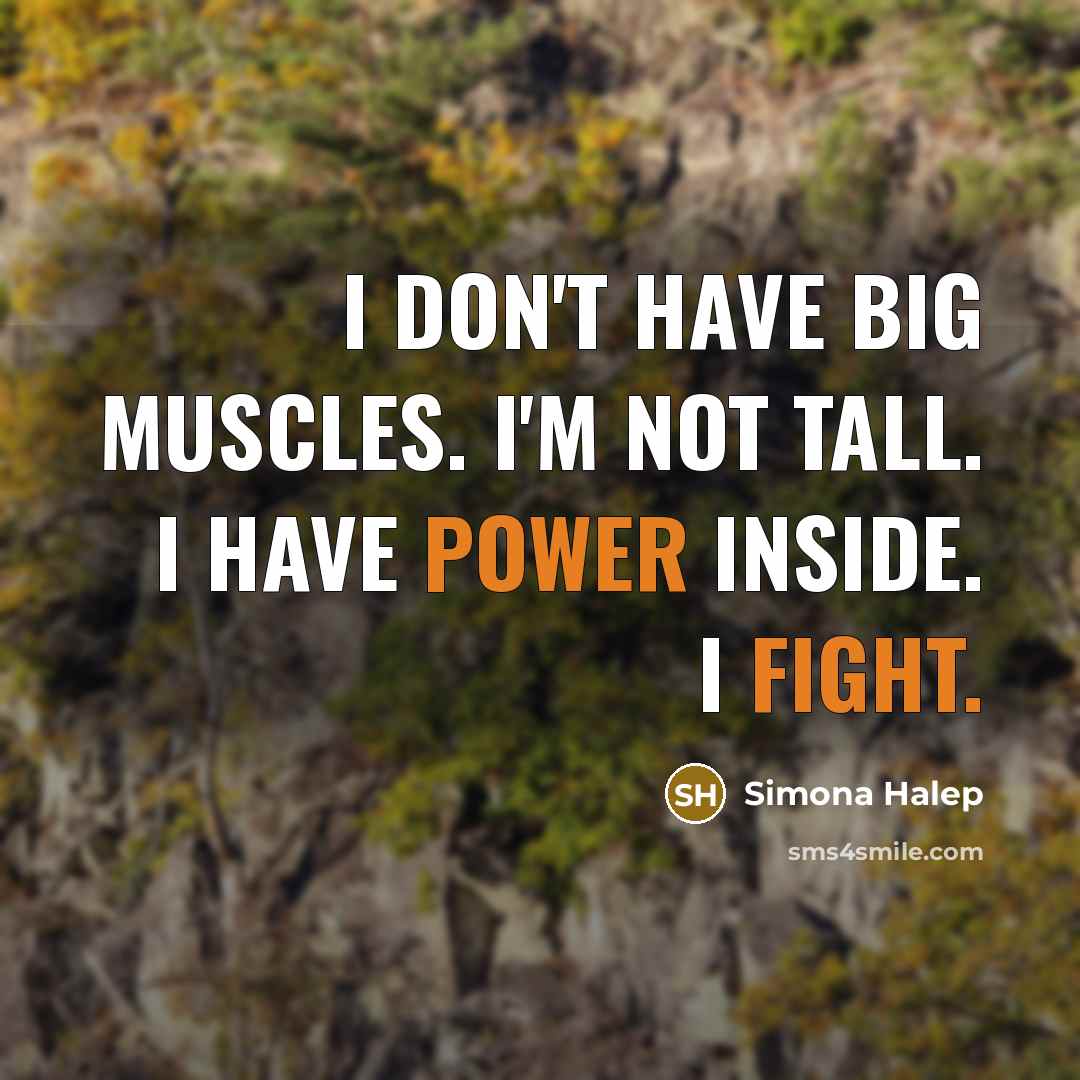“I don't have big muscles. I'm not tall. I have power inside. I fight.” quote by Simona Halep