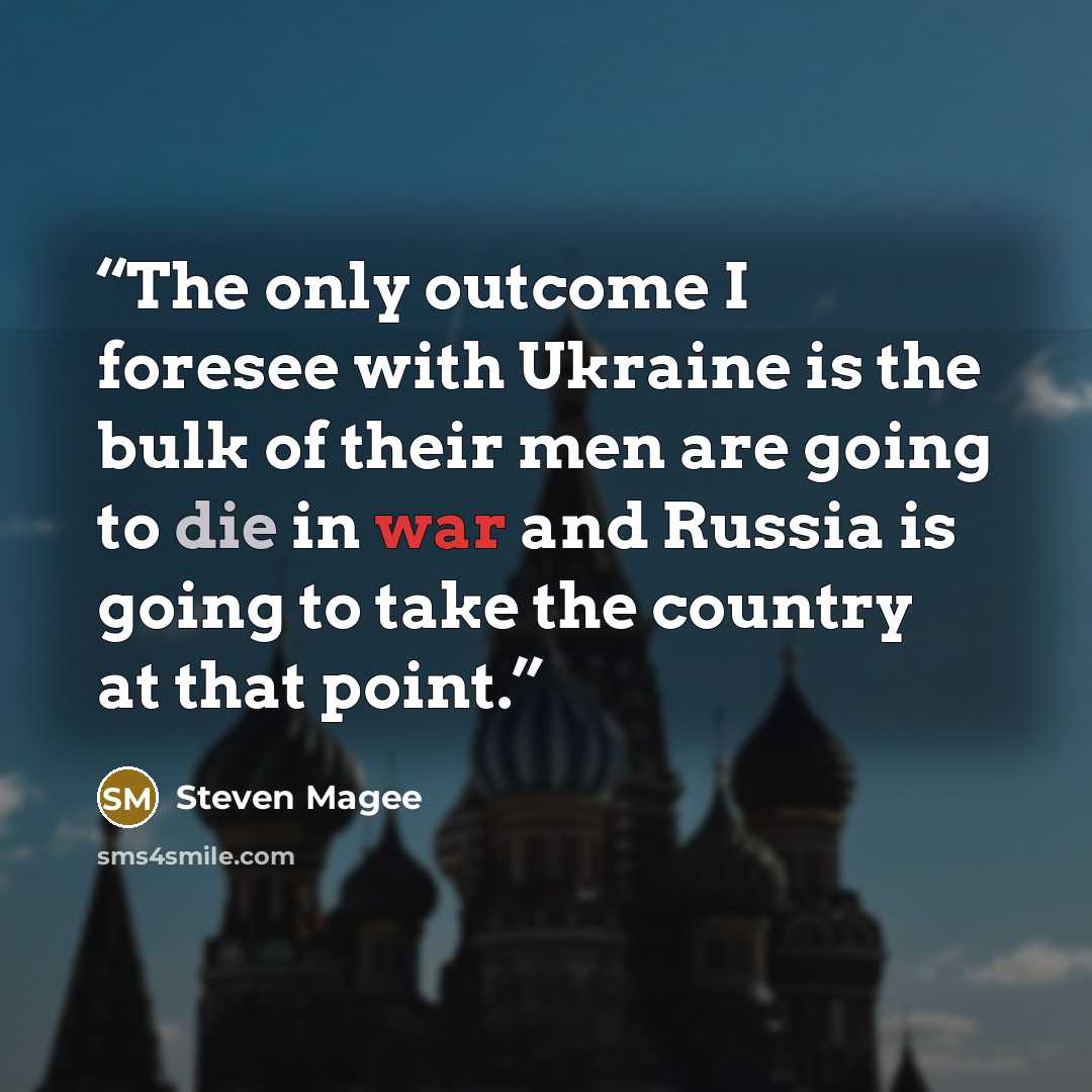 “The only outcome I foresee with Ukraine is the bulk of their men are going to die in war and Russia is going to take the country at that point.” quote by Steven Magee