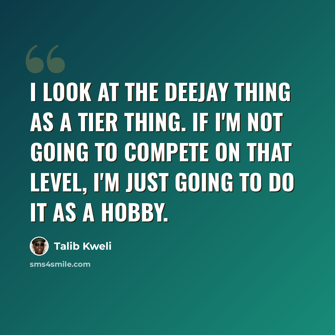 “I look at the deejay thing as a tier thing. If I'm not going to compete on that level, I'm just going to do it as a hobby.” quote by Talib Kweli