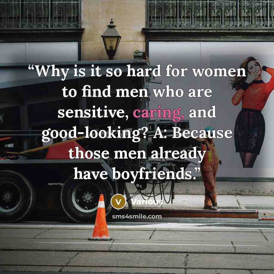 “Why is it so hard for women to find men who are sensitive, caring, and good-looking? A: Because those men already have boyfriends.” quote by Various