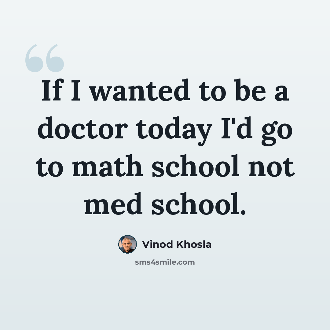 “If I wanted to be a doctor today I'd go to math school not med school.” quote by Vinod Khosla