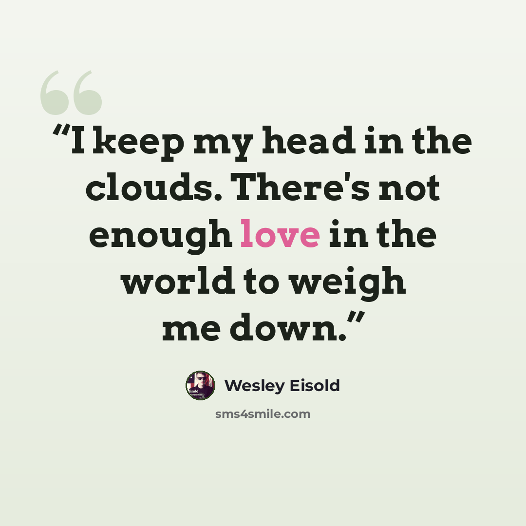 “I keep my head in the clouds. There's not enough love in the world to weigh me down.” quote by Wesley Eisold