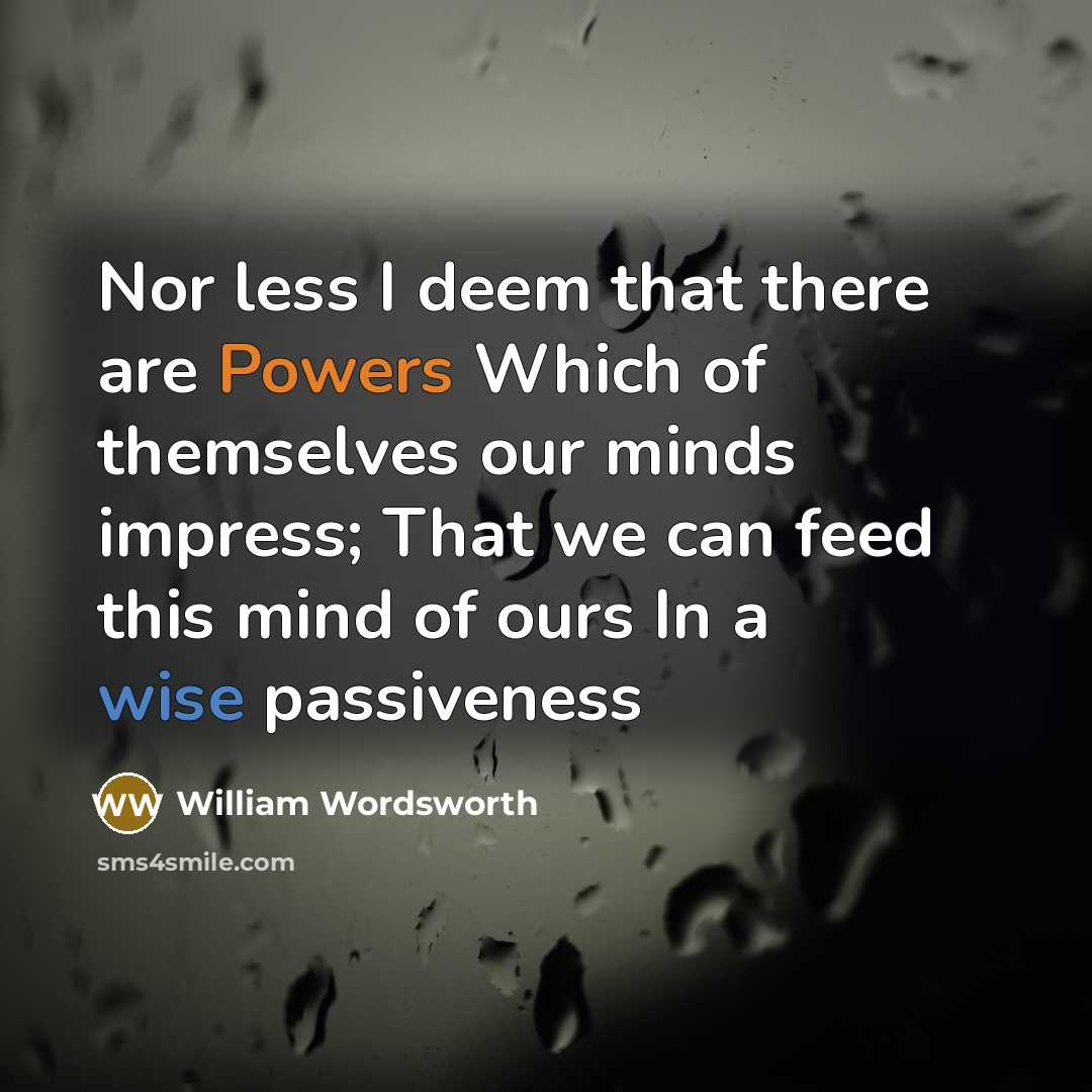 “Nor less I deem that there are Powers Which of themselves our minds impress; That we can feed this mind of ours In a wise passiveness” quote by William Wordsworth