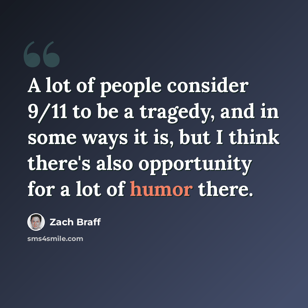 “A lot of people consider 9/11 to be a tragedy, and in some ways it is, but I think there's also opportunity for a lot of humor there.” quote by Zach Braff