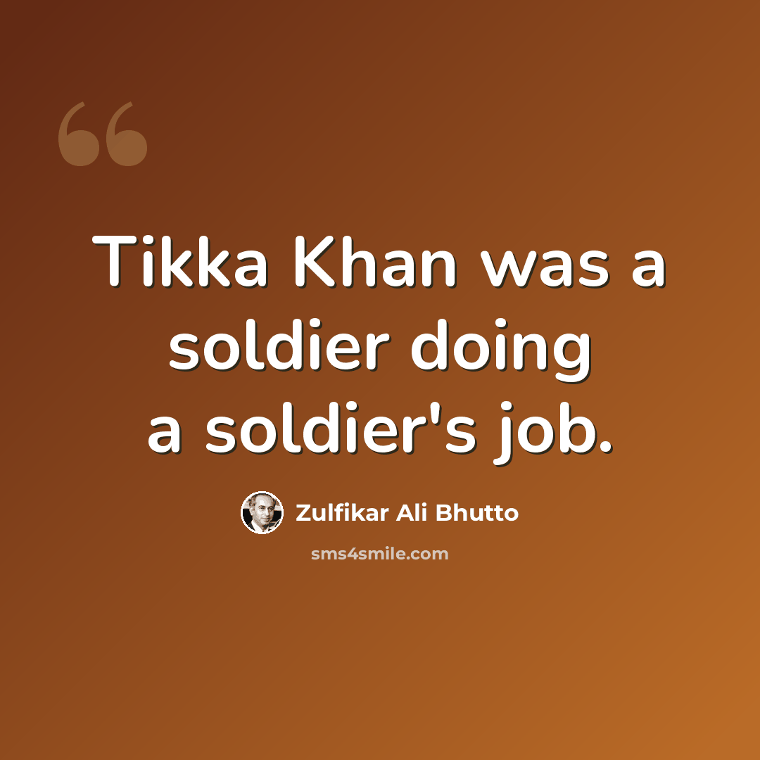 “Tikka Khan was a soldier doing a soldier's job.” quote by Zulfikar Ali Bhutto