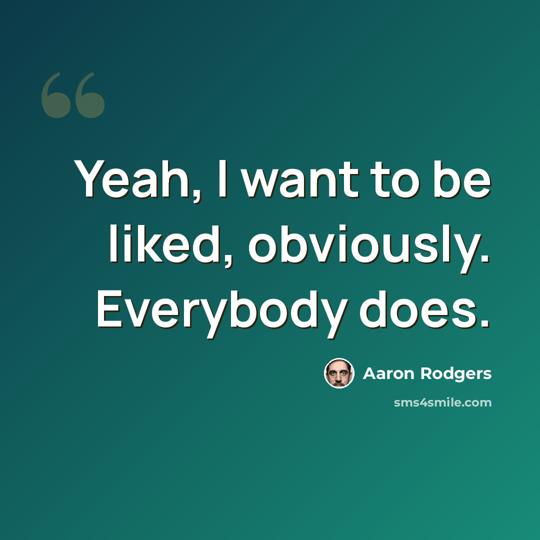“Yeah, I want to be liked, obviously. Everybody does.” quote by Aaron Rodgers