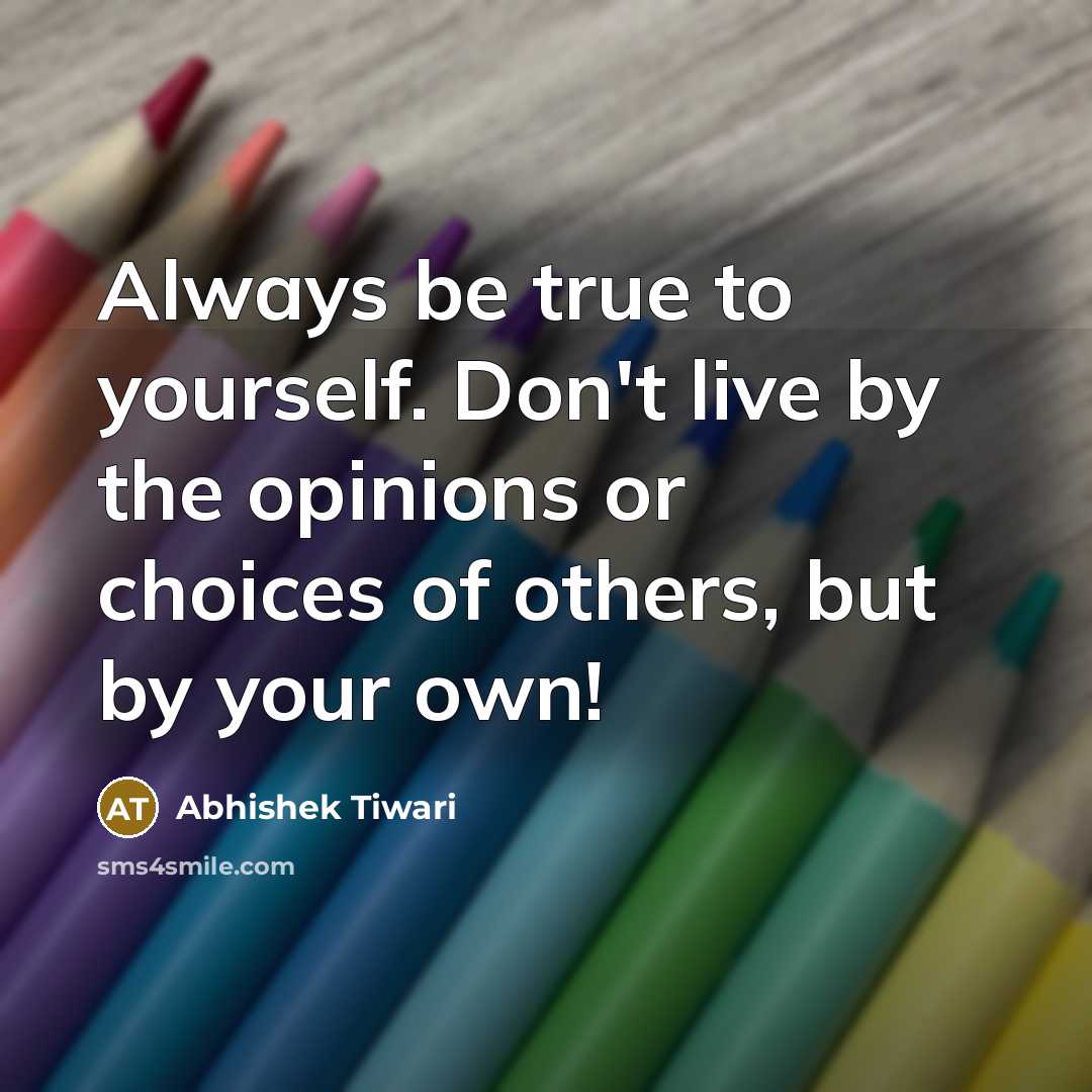“Always be true to yourself. Don't live by the opinions or choices of others, but by your own!” quote by Abhishek Tiwari