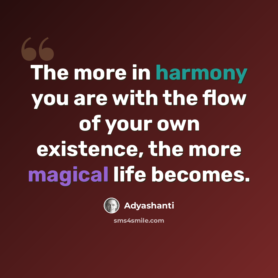 “The more in harmony you are with the flow of your own existence, the more magical life becomes.” quote by Adyashanti