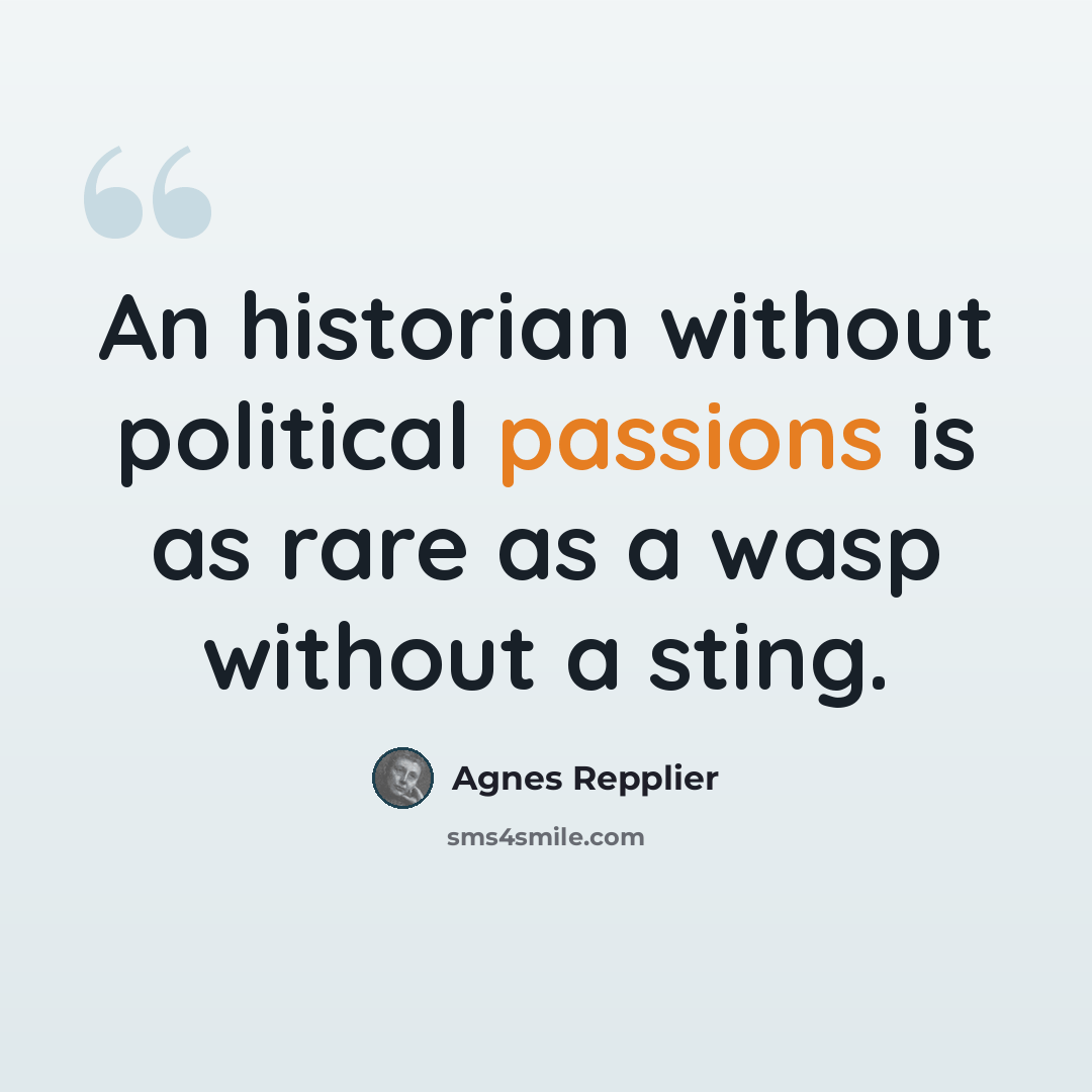 “An historian without political passions is as rare as a wasp without a sting.” quote by Agnes Repplier