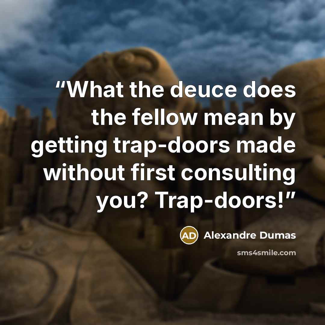 “What the deuce does the fellow mean by getting trap-doors made without first consulting you? Trap-doors!” quote by Alexandre Dumas
