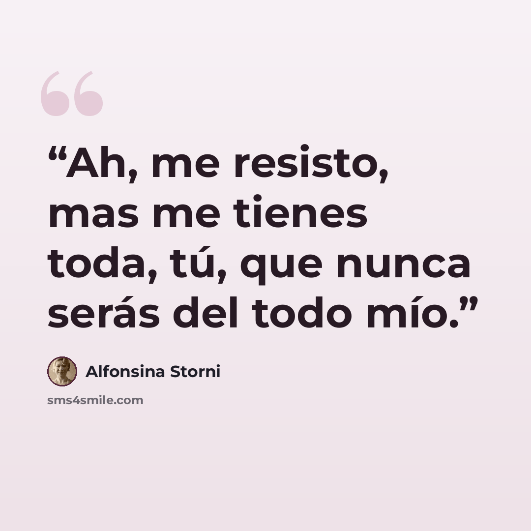 “Ah, me resisto, mas me tienes toda, tú, que nunca serás del todo mío.” quote by Alfonsina Storni