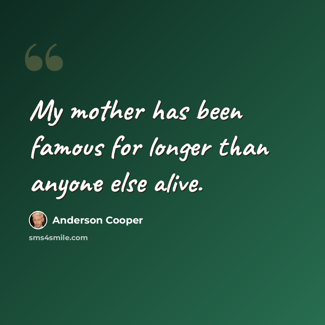 “My mother has been famous for longer than anyone else alive.” quote by Anderson Cooper
