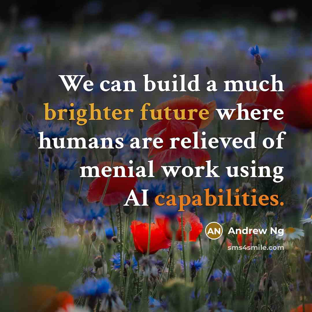“We can build a much brighter future where humans are relieved of menial work using AI capabilities.” quote by Andrew Ng