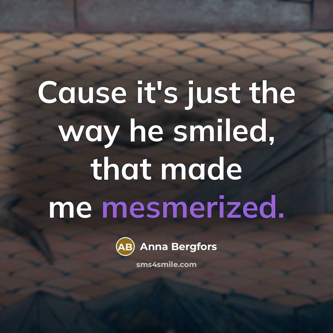 “Cause it's just the way he smiled, that made me mesmerized.” quote by Anna Bergfors