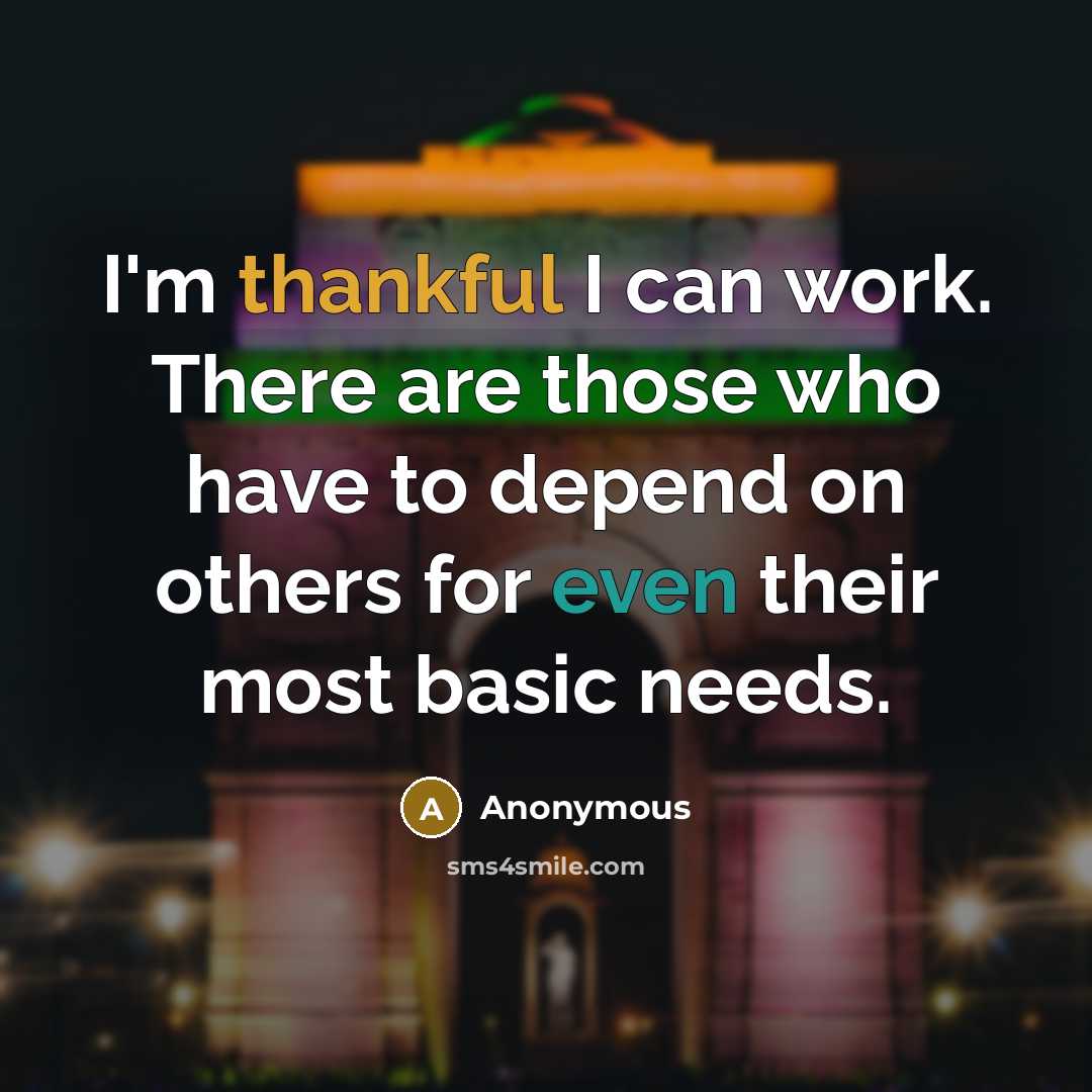 “I'm thankful I can work. There are those who have to depend on others for even their most basic needs.” quote by Anonymous
