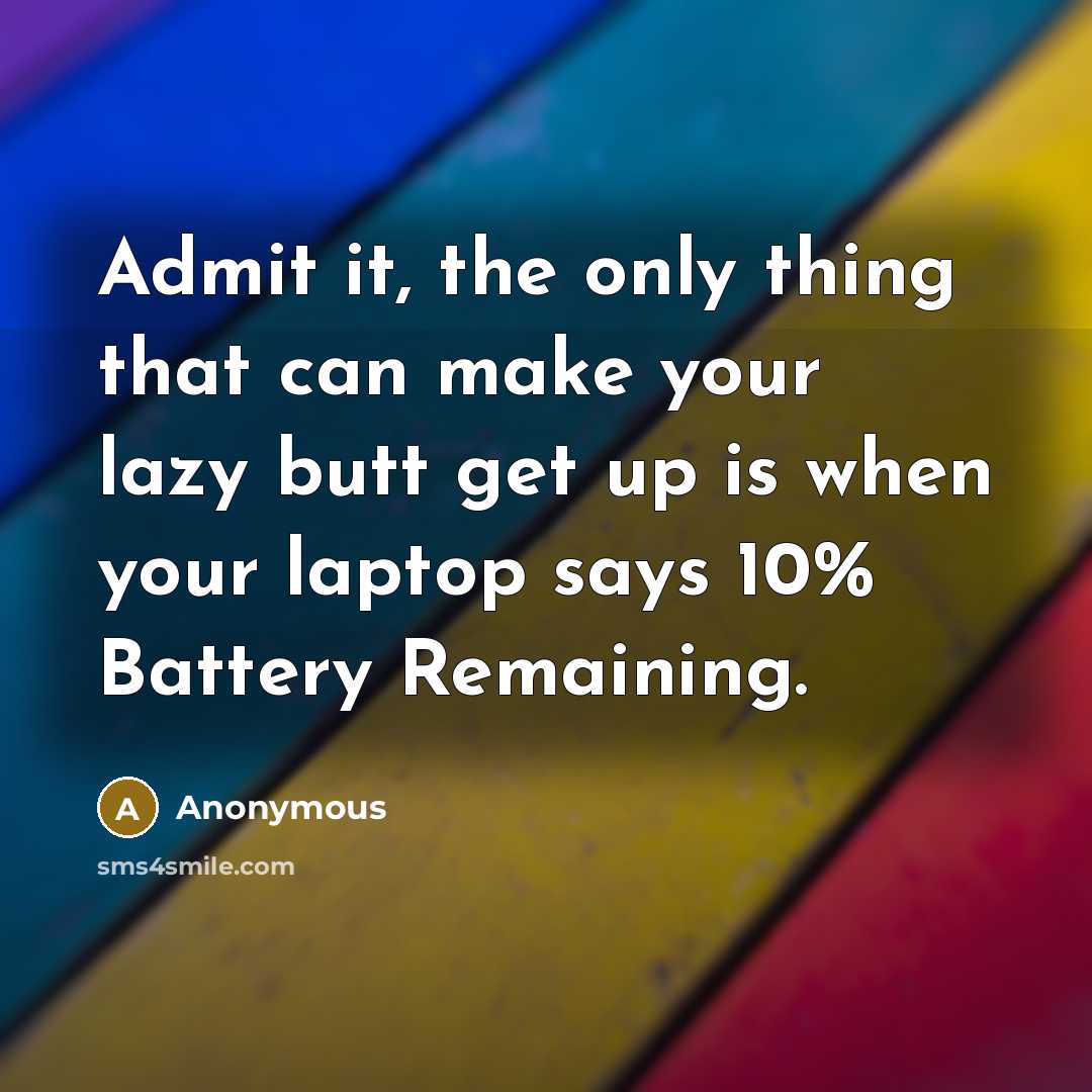 “Admit it, the only thing that can make your lazy butt get up is when your laptop says 10% Battery Remaining.” quote by Anonymous