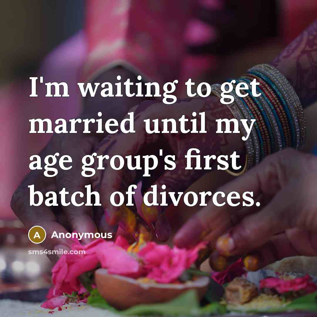 “I'm waiting to get married until my age group's first batch of divorces.” quote by Anonymous