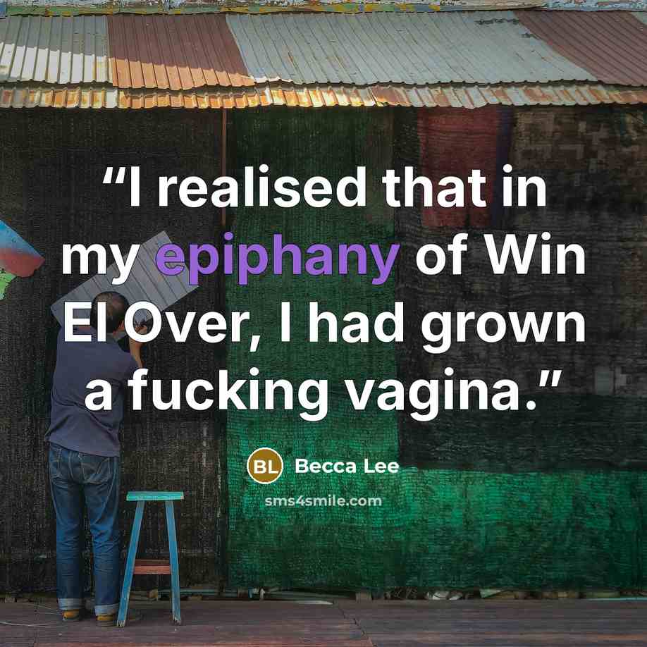 “I realised that in my epiphany of Win El Over, I had grown a fucking vagina.” quote by Becca Lee